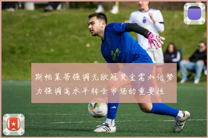 斯帕莱蒂强调无欧冠奖金需加倍努力强调高水平转会市场的重要性