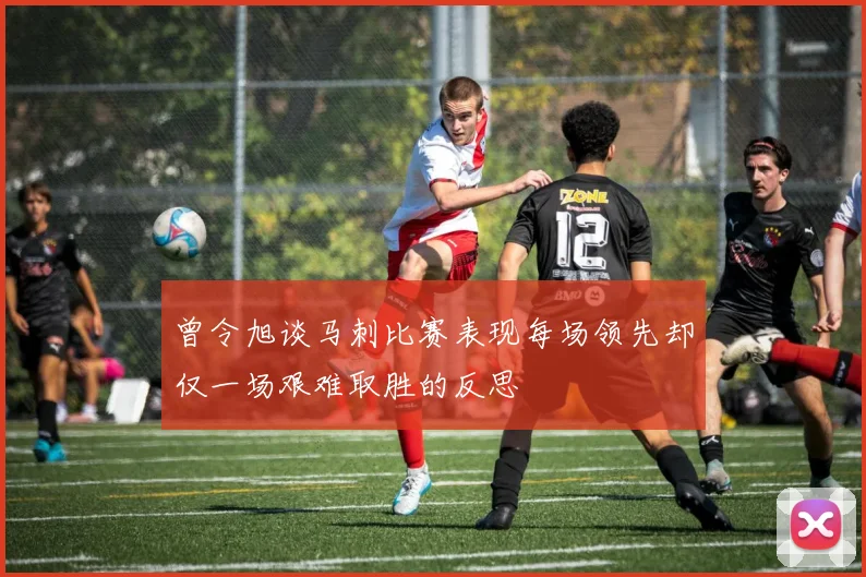 曾令旭谈马刺比赛表现每场领先却仅一场艰难取胜的反思