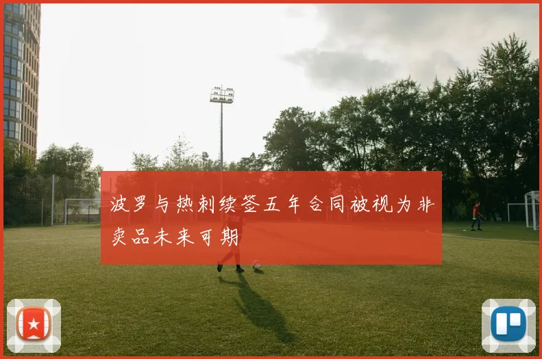 波罗与热刺续签五年合同被视为非卖品未来可期