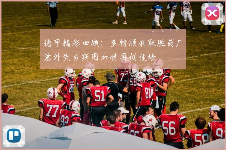 德甲精彩回顾：多特顺利取胜药厂意外失分斯图加特再创佳绩