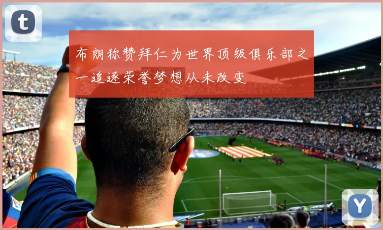 布朗称赞拜仁为世界顶级俱乐部之一追逐荣誉梦想从未改变